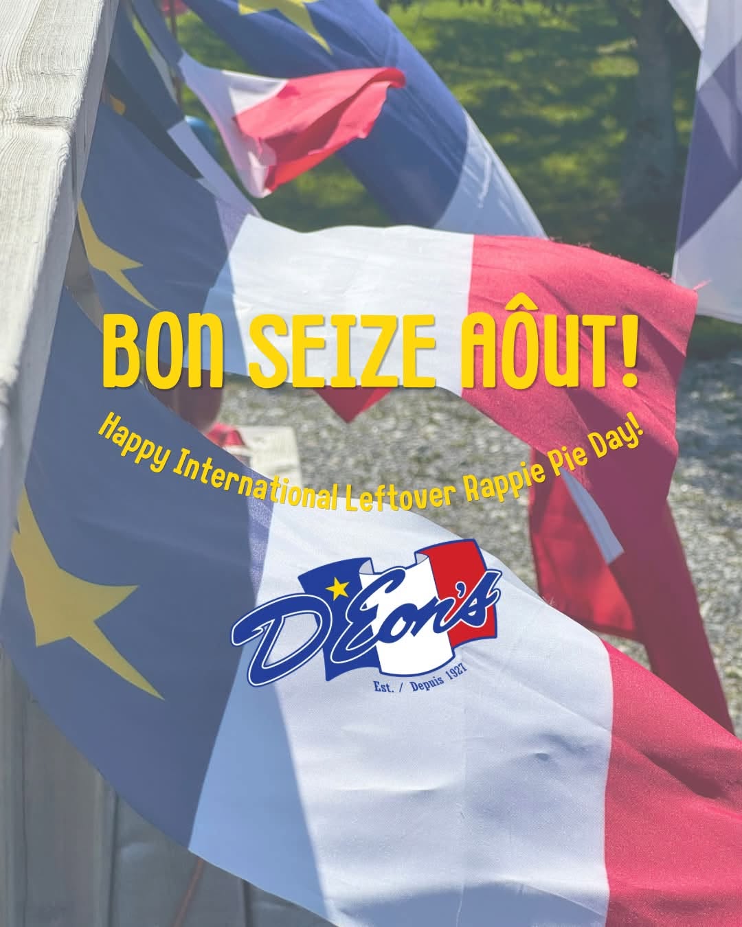 Acadian Flags flying in background layer with words" BON SEIZE AOUT! Happy International Leftover Rappie Pie Day!